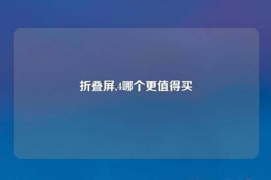 折叠屏,4哪个更值得买