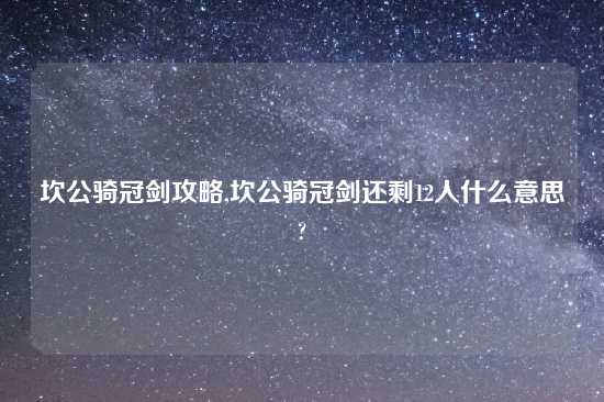 坎公骑冠剑攻略,坎公骑冠剑还剩12人什么意思?