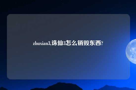 zhuxian3,诛仙3怎么销毁东西?