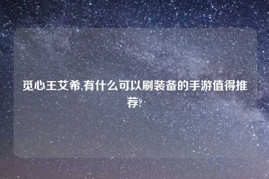 觅心王艾希,有什么可以刷装备的手游值得推荐?