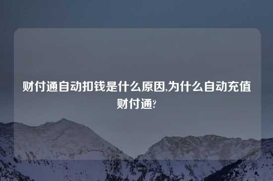 财付通自动扣钱是什么原因,为什么自动充值财付通?