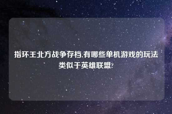 指环王北方战争存档,有哪些单机游戏的玩法类似于英雄联盟?