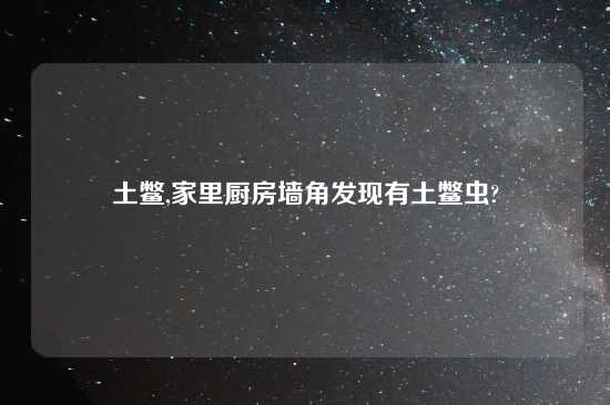 土鳖,家里厨房墙角发现有土鳖虫?