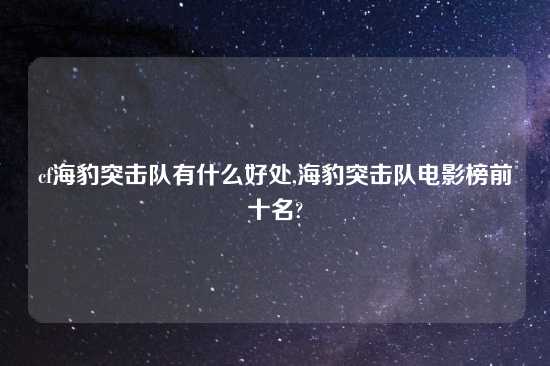 cf海豹突击队有什么好处,海豹突击队电影榜前十名?
