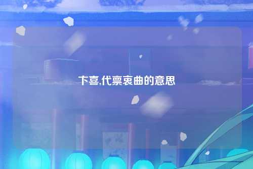 卞喜,代禀衷曲的意思