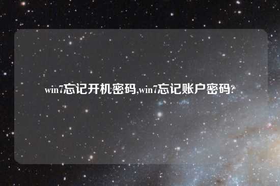 win7忘记开机密码,win7忘记账户密码?