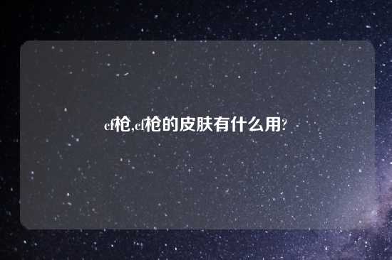 cf枪,cf枪的皮肤有什么用?