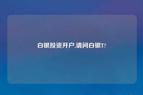 白银投资开户,请问白银T?