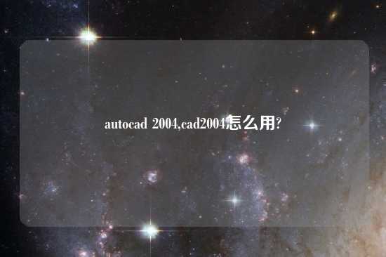autocad 2004,cad2004怎么用?