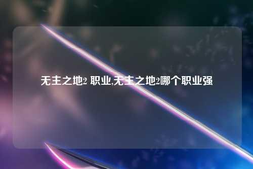 无主之地2 职业,无主之地2哪个职业强