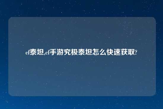cf泰坦,cf手游究极泰坦怎么快速获取?