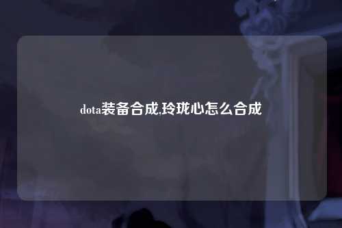 dota装备合成,玲珑心怎么合成