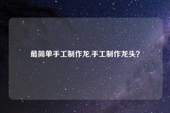 最简单手工制作龙,手工制作龙头？