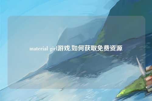 material girl游戏,如何获取免费资源