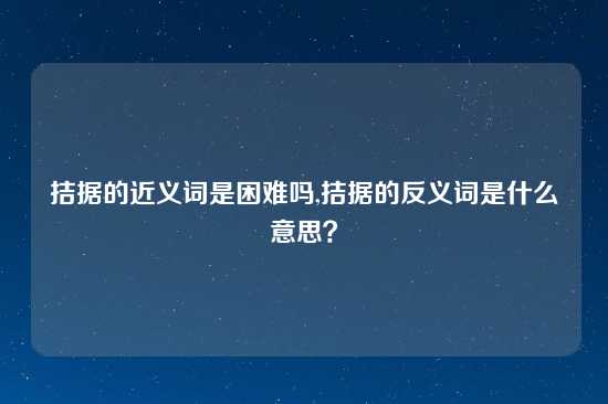 拮据的近义词是困难吗,拮据的反义词是什么意思？