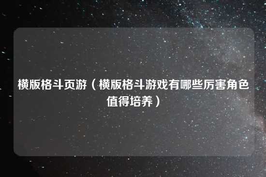 横版格斗页游（横版格斗游戏有哪些厉害角色值得培养）