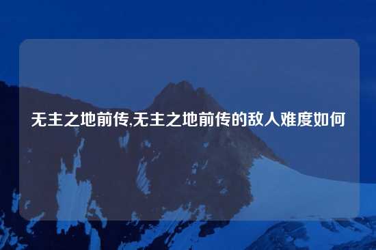 无主之地前传,无主之地前传的敌人难度如何