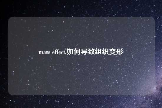 mass effect,如何导致组织变形