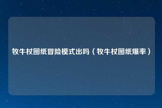 牧牛杖图纸冒险模式出吗（牧牛杖图纸爆率）