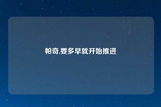 帕奇,要多早就开始推进