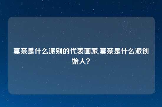莫奈是什么派别的代表画家,莫奈是什么派创始人？