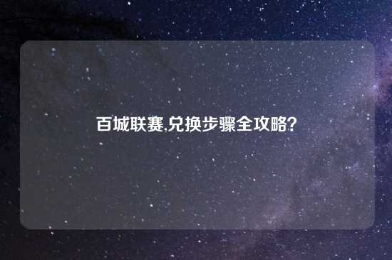 百城联赛,兑换步骤全攻略？