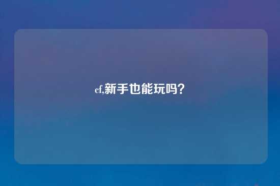 cf,新手也能玩吗？