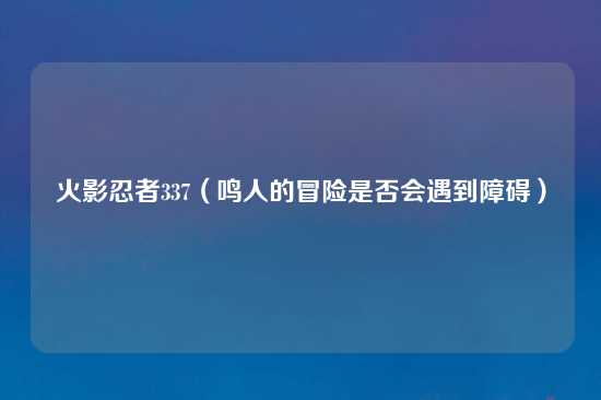 火影忍者337（鸣人的冒险是否会遇到障碍）