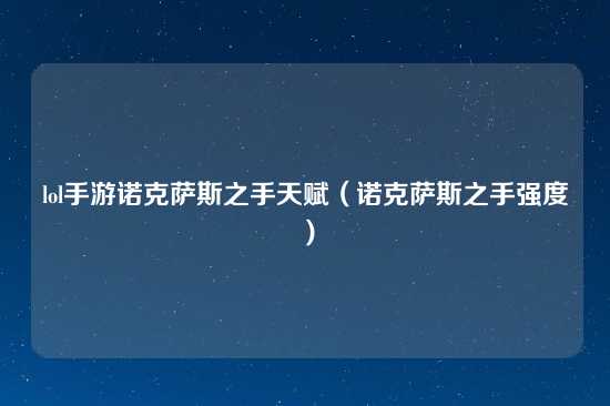 lol手游诺克萨斯之手天赋（诺克萨斯之手强度）