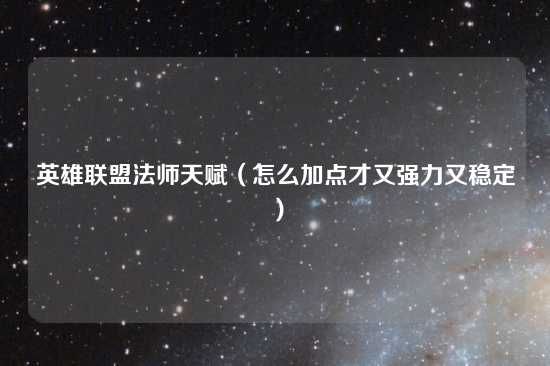 英雄联盟法师天赋（怎么加点才又强力又稳定）