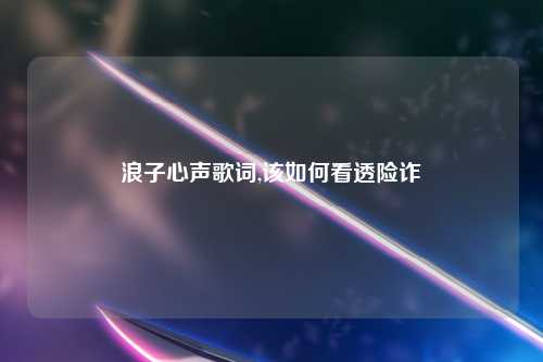 浪子心声歌词,该如何看透险诈