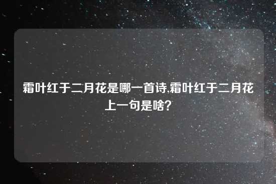 霜叶红于二月花是哪一首诗,霜叶红于二月花上一句是啥？