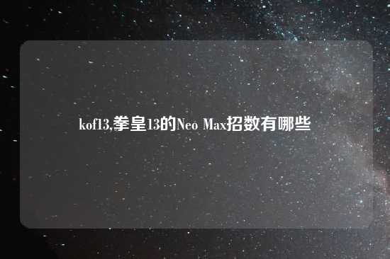 kof13,拳皇13的Neo Max招数有哪些
