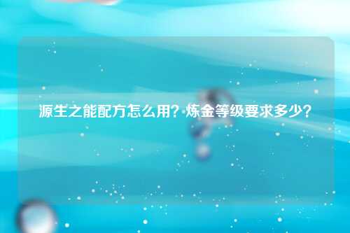 源生之能配方怎么用？炼金等级要求多少？