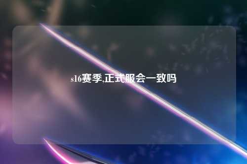 s16赛季,正式服会一致吗