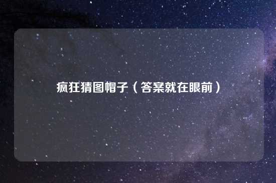 疯狂猜图帽子（答案就在眼前）