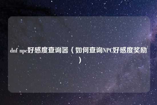 dnf npc好感度查询器（如何查询NPC好感度奖励）