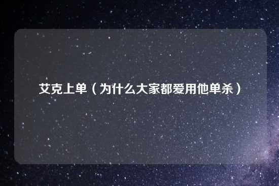 艾克上单（为什么大家都爱用他单杀）