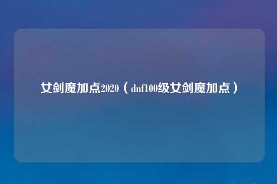 女剑魔加点2020（dnf100级女剑魔加点）