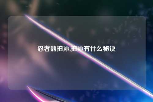 忍者熊拍冰,拍冰有什么秘诀