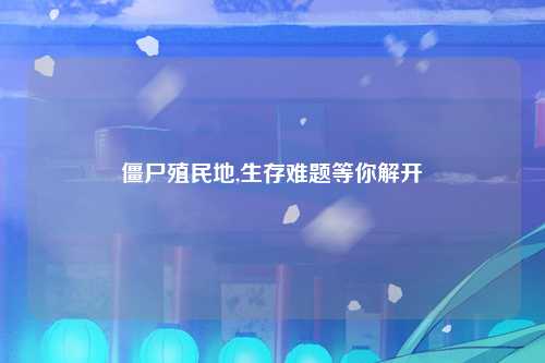 僵尸殖民地,生存难题等你解开