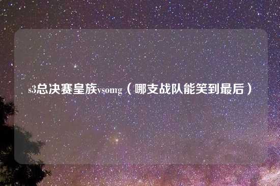 s3总决赛皇族vsomg（哪支战队能笑到最后）