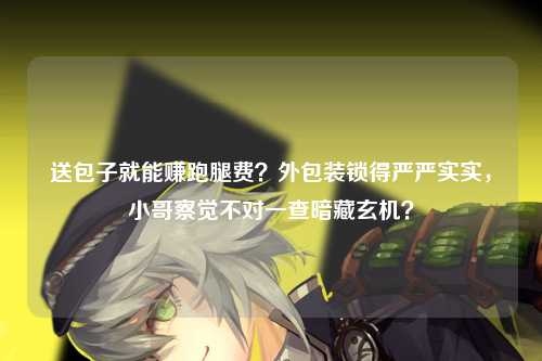 送包子就能赚跑腿费？外包装锁得严严实实，小哥察觉不对一查暗藏玄机？