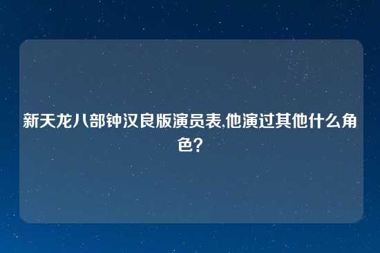 新天龙八部钟汉良版演员表,他演过其他什么角色？