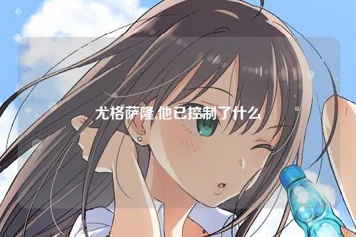 尤格萨隆,他已控制了什么