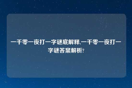 一千零一夜打一字谜底解释,一千零一夜打一字谜答案解析?