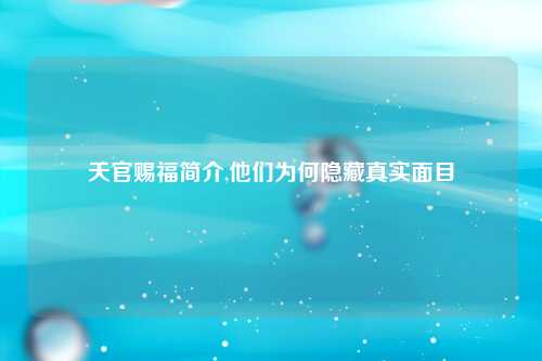 天官赐福简介,他们为何隐藏真实面目