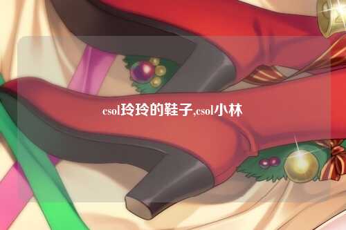 csol玲玲的鞋子,csol小林