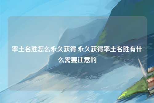 率土名胜怎么永久获得,永久获得率土名胜有什么需要注意的