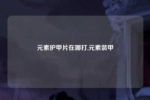 元素护甲片在哪打,元素装甲
